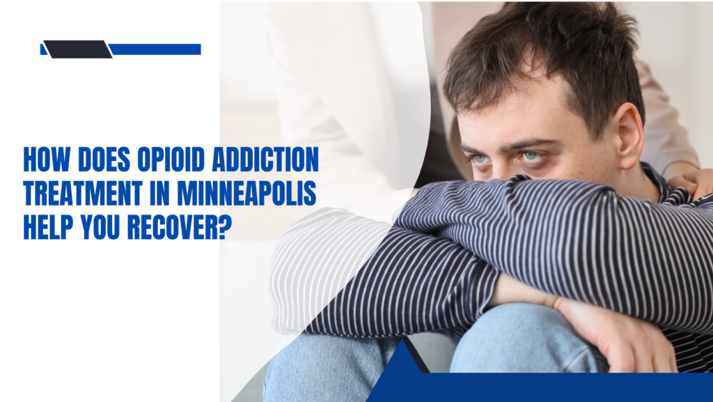 How Does Opioid Addiction Treatment in Minneapolis Help You Recover